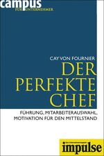 Der perfekte Chef - Führung, Mitarbeiterauswahl, Motivation für den Mittelstand