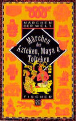 Märchen der Azteken, Maya und Tolteken - nebst einem kleinen Glossar der mexikanischen Götter, Städte und Symbole