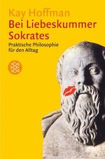 Bei Liebeskummer Sokrates – Praktische Philosophie für den Alltag