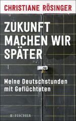 Zukunft machen wir später – Meine Deutschstunden mit Geflüchteten