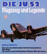 Die JU 52[zweiundfünfzig] - Flugzeug und Legende ; e. d. berühmtesten Verkehrsmaschinen d. Welt im zivilen und militär. Dienst 1932 bis heute