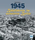 ISBN 9783613716766: 1945 - Bahnfahrten im zerstörten Berlin