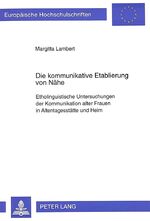 Die kommunikative Etablierung von Nähe - Etholinguistische Untersuchungen der Kommunikation alter Frauen in Altentagesstätte und Heim