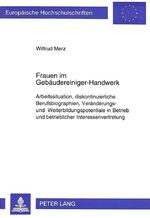 Frauen im Gebäudereiniger-Handwerk - Arbeitssituation, diskontinuierliche Berufsbiographien, Veränderungs- und Weiterbildungpotentiale in Betrieb und betrieblicher Interessenvertretung