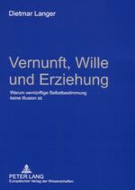 ISBN 9783631561539: Vernunft, Wille und Erziehung - Warum vernünftige Selbstbestimmung keine Illusion ist