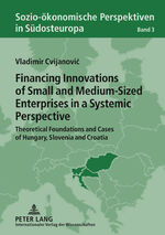 ISBN 9783631613245: Financing Innovations of Small and Medium-Sized Enterprises in a Systemic Perspective - Theoretical Foundations and Cases of Hungary, Slovenia and Croatia