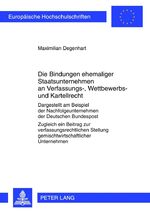 Die Bindungen ehemaliger Staatsunternehmen an Verfassungs-, Wettbewerbs- und Kartellrecht – Dargestellt am Beispiel der Nachfolgeunternehmen der Deutschen Bundespost. - Zugleich ein Beitrag zur verfassungsrechtlichen Stellung gemischtwirtschaftlicher Unte