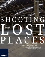 ISBN 9783645603379: Shooting Lost Places - Fotografie an verlassenen und mystischen Orten – Fotografie al dente