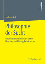 ISBN 9783658091460: Philosophie der Sucht – Medizinethische Leitlinien für den Umgang mit Abhängigkeitskranken
