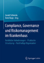 Compliance, Governance und Risikomanagement im Krankenhaus - Rechtliche Anforderungen – Praktische Umsetzung – Nachhaltige Organisation