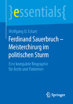 ISBN 9783658125462: Ferdinand Sauerbruch - Meisterchirurg im politischen Sturm - Eine kompakte Biographie für Ärzte und Patienten