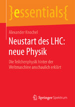 ISBN 9783658139063: Neustart des LHC: neue Physik - Die Teilchenphysik hinter der Weltmaschine anschaulich erklärt