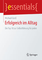 ISBN 9783658164355: Erfolgreich im Alltag : die Top 10 zur Selbstführung für jeden.[auf dem Vorsatz signiert von Michael Groß] Essentials