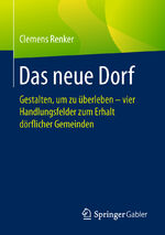 ISBN 9783658214456: Das neue Dorf - Gestalten, um zu überleben - vier Handlungsfelder zum Erhalt dörflicher Gemeinden