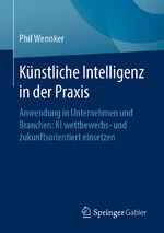 ISBN 9783658304799: Künstliche Intelligenz in der Praxis - Anwendung in Unternehmen und Branchen: KI wettbewerbs- und zukunftsorientiert einsetzen