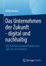 ISBN 9783658445492: Das Unternehmen der Zukunft - digital und nachhaltig | Wie sich Unternehmen flexibel und agil aufstellen können | Heike Markus | Taschenbuch | xv | Deutsch | 2024 | Springer Fachmedien Wiesbaden