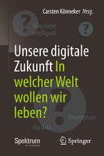 ISBN 9783662538357: Unsere digitale Zukunft: In welcher Welt wollen wir leben?