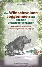 ISBN 9783702016234: Von Wildschweinen, Joggerinnen und anderen Ungeheuerlichkeiten - Kritische und humorvolle Betrachtungen rund um die Jagd