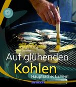 Auf glühenden Kohlen - Grillen - aber richtig!