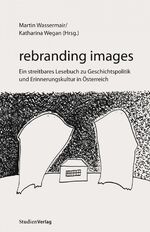 ISBN 9783706543170: rebranding images – Ein streitbares Lesebuch zu Geschichtspolitik und Erinnerungskultur in Österreich