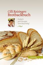 ISBN 9783706623964: Cilli Reisingers Brotbackbuch - Einfach gute Rezepte vom Bauernhof