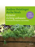 ISBN 9783706625968: Kräuter richtig anbauen – Das Praxisbuch für Biogarten, Topf und Balkon. Vielfalt in über 100 Sorten