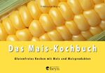 Das Mais-Kochbuch - Glutenfreies Kochen mit Mais und Maisprodukten