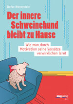 Der innere Schweinehund bleibt zu Hause - Wie man durch Motivation seine Vorsätze verwirklichen lernt