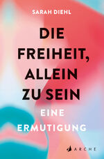 ISBN 9783716000168: Die Freiheit, allein zu sein | Eine Ermutigung | Sarah Diehl | Taschenbuch | 400 S. | Deutsch | 2024 | Arche Literatur Verlag | EAN 9783716000168