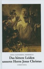 ISBN 9783717109600: Das bittere Leiden unseres Herrn Jesus Christus - Nach den Betrachtungen der Augustinerin von Dülmen. Aufgeschrieben und mit einem Lebensabriss der Begnadeten versehen von Clemens Brentano