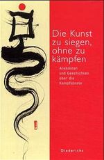 Die Kunst zu siegen, ohne zu kämpfen – Anekdoten und Geschichten zu den Kampfkünsten