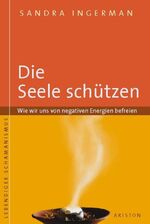 Die Seele schützen - Wie wir uns von negativen Energien befreien