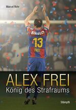 ISBN 9783727213564: Alex Frei - König des Strafraums