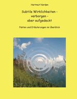 Subtile Wirklichkeiten - verborgen - aber aufgedeckt – Fakten und Erläuterungen im Überblick