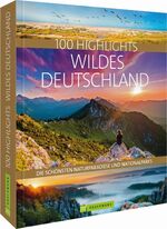 ISBN 9783734322655: 100 Highlights Wildes Deutschland – Die schönsten Naturparadiese und Nationalparks