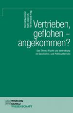 Vertrieben, geflohen – angekommen? - Das Thema Flucht und Vertreibung im Geschichts- und Politikunterricht