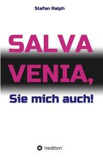 Stefan Ralph: Salva Venia, Sie mich auch Stefan Ralph: Salva Venia, Sie mich auch