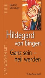 ISBN 9783734610554: Hildegard von Bingen. Ganz sein - heil werden - Vier Wochen mit Hildegard von Bingen