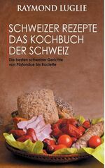 ISBN 9783735759993: Schweizer Rezepte - Das Kochbuch der Schweiz - Die besten schweizer Gerichte von Pilzfondue bis Raclette