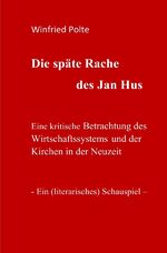 ISBN 9783737528023: Die späte Rache des Jan Hus - Eine kritische Betrachtung des Wirtschaftssystems und der Kirchen in der Neuzeit. Ein (literarisches) Schauspiel