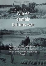 ISBN 9783738654172: Wie es damals bei uns war. Eine Geschichte der Landwirtschaft und des Dorflebens, der Sitten und Gebräuche, der Bauernhöfe und der Rittergüter im Land ... des Saale-, Orla- und Wisenta-Raumes Band 1