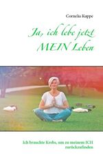 ISBN 9783739230559: Ja, ich lebe jetzt MEIN Leben – Ich brauchte Krebs, um zu meinem ICH zurückzufinden