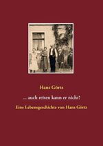 ...auch reiten kann er nicht! – Eine Lebensgeschichte von Hans Görtz