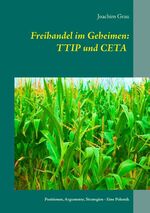 ISBN 9783741261503: Freihandel im Geheimen: TTIP und CETA - Positionen, Argumente, Strategien - Eine Polemik