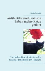 ISBN 9783743118669: Antibiotika und Cortison haben meine Katze getötet / Eine wahre Geschichte über den fatalen Tunnelblick der Tierärzte / Nikola Schmidt / Taschenbuch / Paperback / 48 S. / Deutsch / 2016