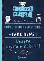 ISBN 9783743210165: Einfach erklärt - Künstliche Intelligenz - Fake News - Unsere digitale Zukunft - Leicht verständliches Sachbuch über Algorithmen und Probleme digitaler Kommunikation - Für Kinder ab 10 Jahren