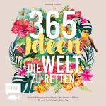 ISBN 9783745900804: 365 Ideen, die Welt zu retten – Umwelt-Fakten, saisonale Rezepte, Hausmittel und Zitate für mehr Nachhaltigkeit jeden Tag