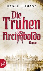 Die Truhen des Arcimboldo – Nach den Tagebüchern des Heinrich Wilhelm Lehmann. Roman