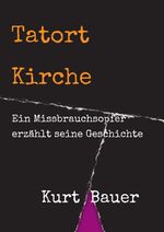 ISBN 9783746943893: Tatort Kirche | Ein Missbrauchsopfer erzählt seine Geschichte | Kurt Bauer | Taschenbuch | Paperback | 176 S. | Deutsch | 2018 | tredition | EAN 9783746943893