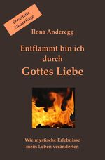 ISBN 9783748535690: Entflammt bin ich durch Gottes Liebe - Erweiterte Neuauflage – Wie mystische Erlebnisse mein Leben veränderten